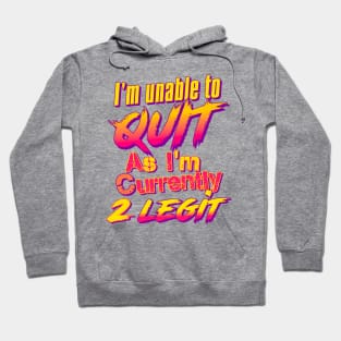 I'm Unable To Quit As I'm Currently 2 Legit Hoodie